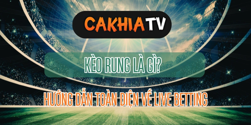 Kèo Rung Là Gì? Hướng Dẫn Toàn Diện Về Live Betting Trong Cá Độ Bóng Đá