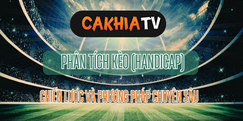 Hướng Dẫn Toàn Diện Về Cách Phân Tích Kèo (Handicap) Trong Cá Cược Thể Thao – Chiến Lược và Phương Pháp Chuyên Sâu