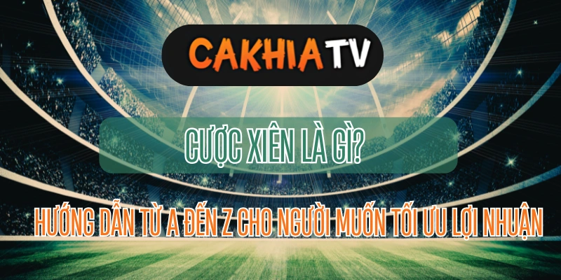 Cược Xiên Là Gì? Hướng Dẫn Từ A đến Z Cho Người Muốn Tối Ưu Lợi Nhuận